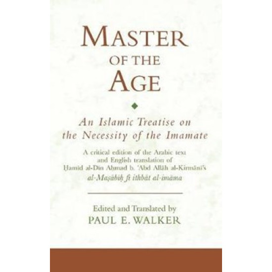Master of the Age-An Islamic Treatise on the Necessity of the Imamate: A critical edition of the Arabic text and English translation of Ḥamīd al-Dīn Aḥmad b. ʿAbd Allāh al-Kirmānī's al-Maṣābīḥ fī ithbāt al-imāma